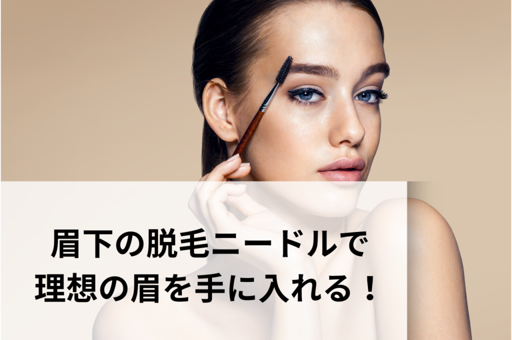 眉下の脱毛ニードルで理想の眉を手に入れましょう！