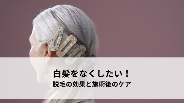 白髪をなくしたい！ニードル脱毛の効果と施術後のケア