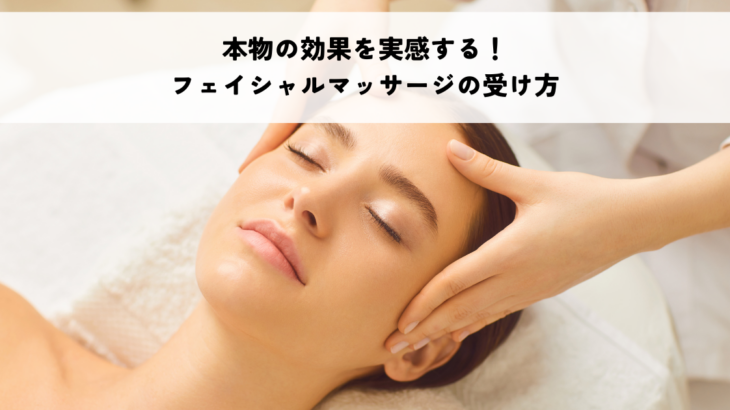 本物の効果を実感する！フェイシャルマッサージの受け方