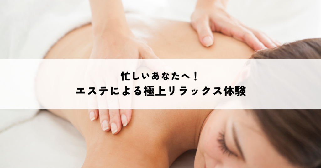 忙しいあなたへ！エステによる極上リラックス体験