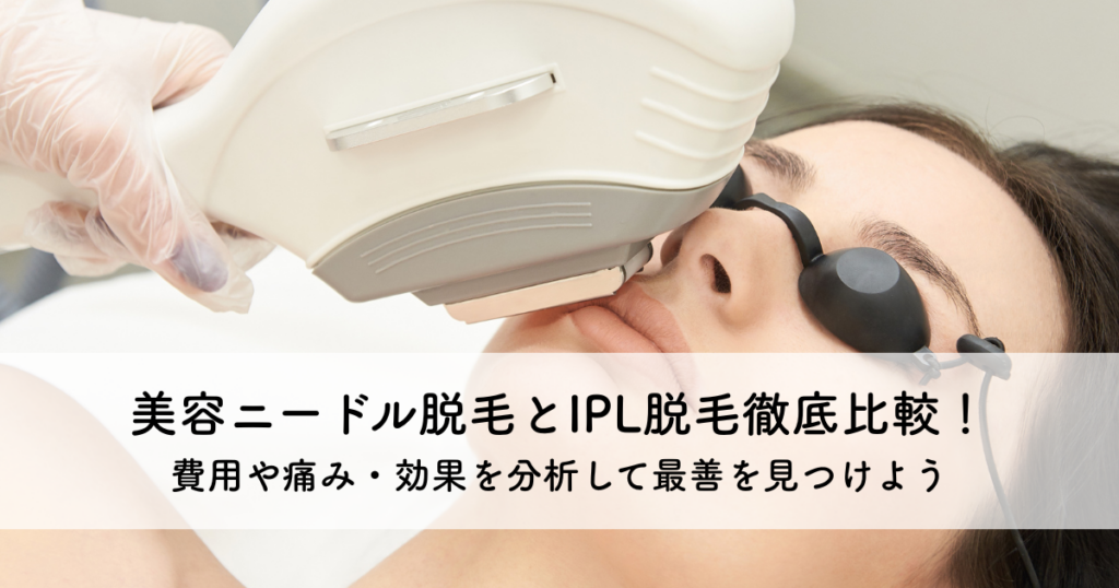 美容ニードル脱毛とIPL脱毛徹底比較！費用や痛み・効果を分析して最善を見つけよう