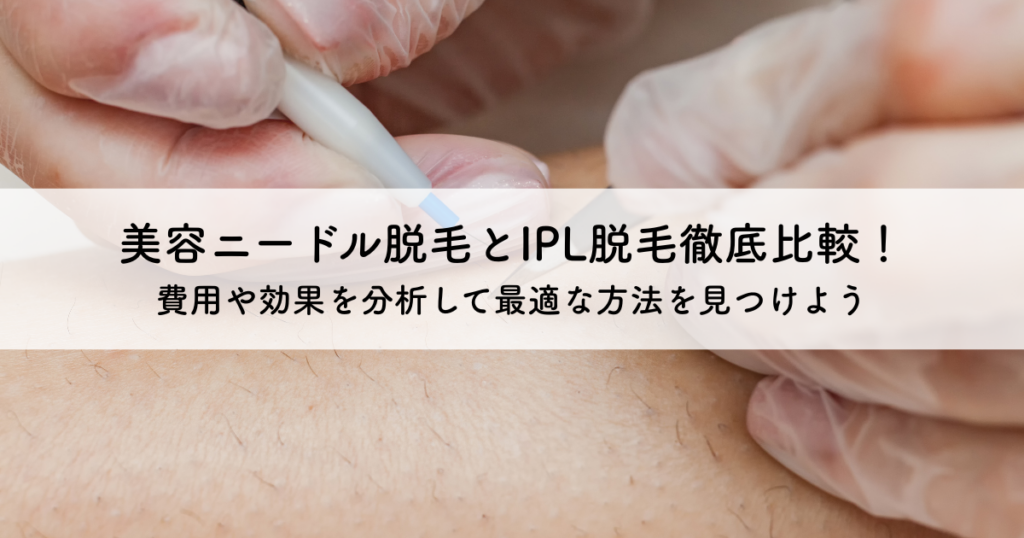 美容ニードル脱毛とIPL脱毛徹底比較！費用や効果を分析して最適な方法を見つけよう
