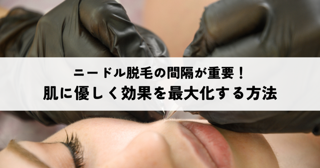 ニードル脱毛の間隔が重要！肌に優しく効果を最大化する方法