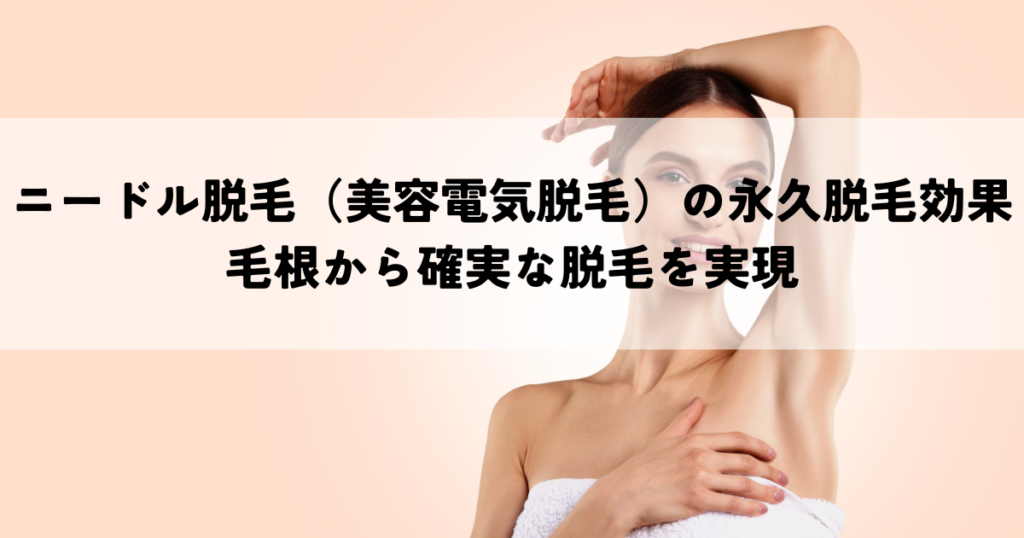ニードル脱毛（美容電気脱毛）の永久脱毛効果とは？毛根から確実な脱毛を実現