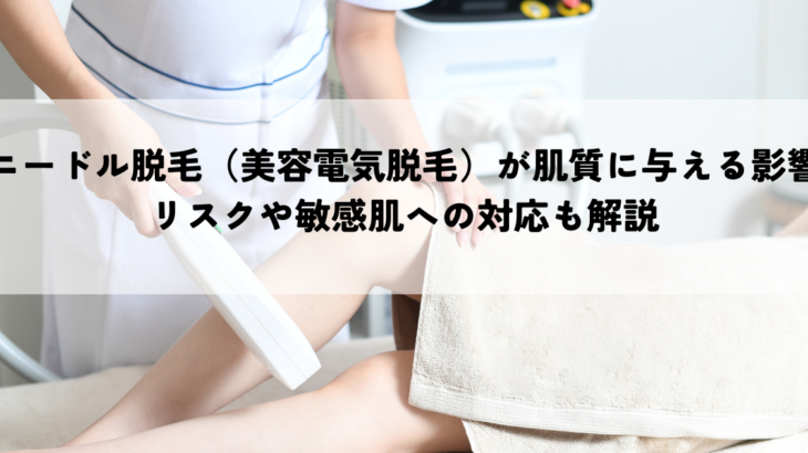 ニードル脱毛（美容電気脱毛）が肌質に与える影響とは？リスクや敏感肌への対応も解説