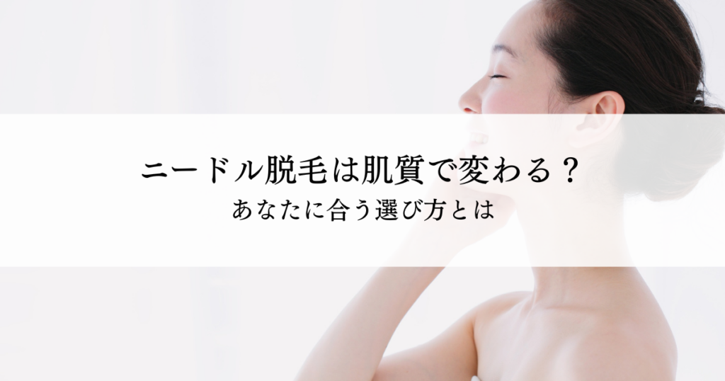 ニードル脱毛（美容電気脱毛）は肌質で向き不向きがある？あなたに合う選び方とは