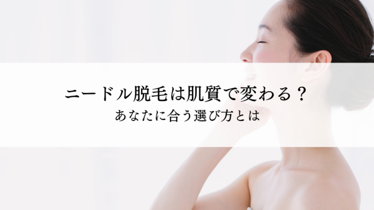 ニードル脱毛（美容電気脱毛）は肌質で向き不向きがある？あなたに合う選び方とは