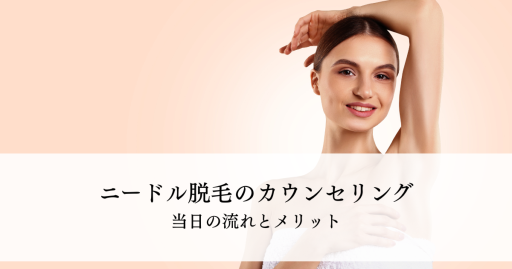ニードル脱毛のカウンセリングで何をする？当日の流れとメリットを解説
