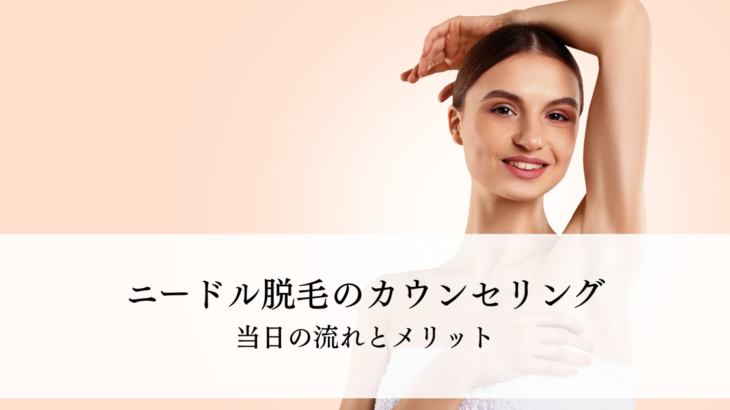 ニードル脱毛のカウンセリングで何をする？当日の流れとメリットを解説