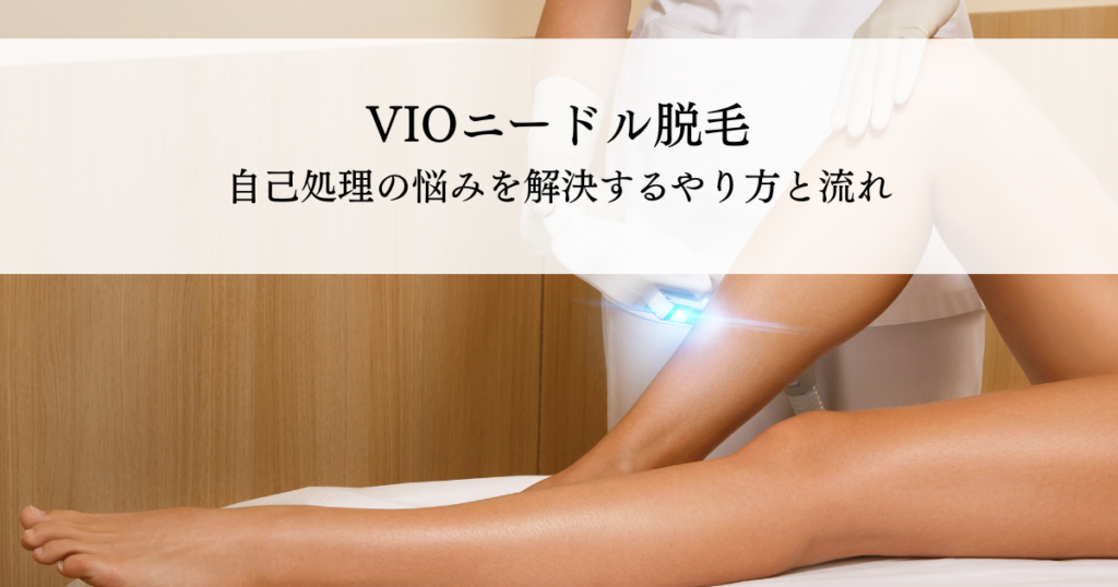 VIOニードル脱毛（美容電気脱毛）とは？自己処理の悩みを解決するやり方と施術の流れを解説
